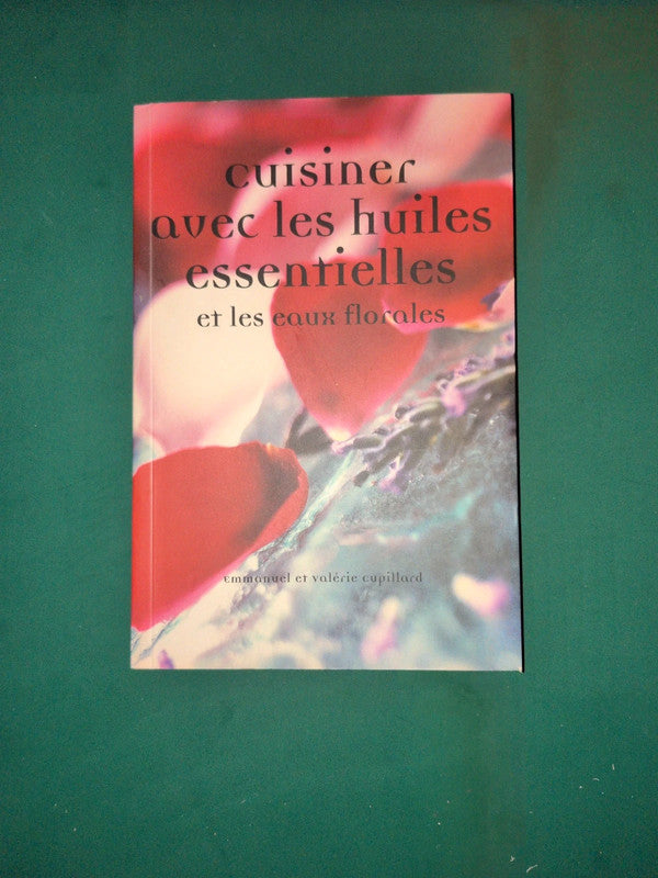 Cuisiner avec les huiles essentielles et les eaux florales ,
Emmanuel et Valérie Cupillard