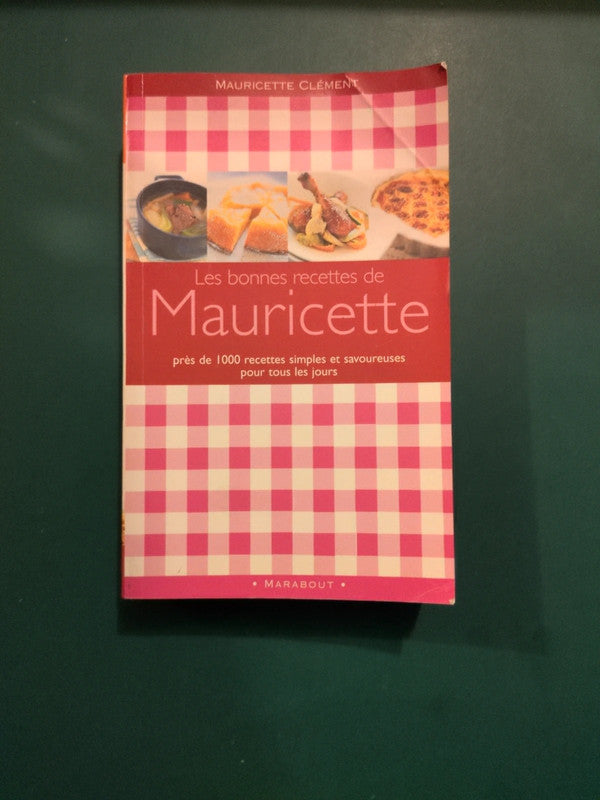Les bonnes recettes de Mauricette , 947 plats tout simples pour une cuisine savoureuse au quotidien.