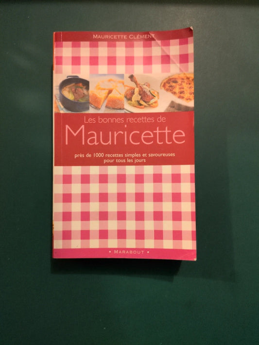Les bonnes recettes de Mauricette , 947 plats tout simples pour une cuisine savoureuse au quotidien.
