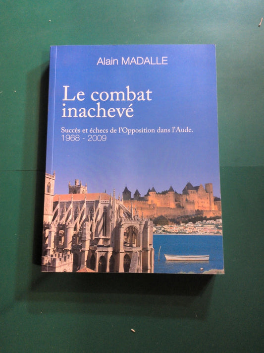 Le combat inachevé
Succès et échecs de l'Opposition dans l'Aude. 1968-2009
, Alain Madalle