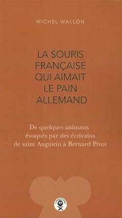 La souris française qui aimait le pain allemand: De quelques animaux évoqués par des écrivains de saint Augustin à Bernard Pivot cover image
